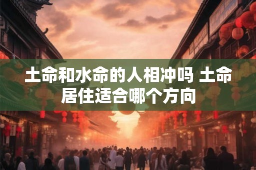 土命和水命的人相冲吗 土命居住适合哪个方向