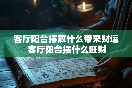 客厅阳台摆放什么带来财运 客厅阳台摆什么旺财