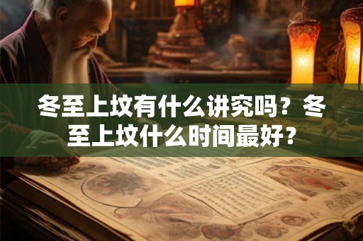 冬至上坟有什么讲究吗？冬至上坟什么时间最好？