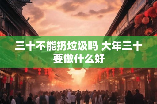 三十不能扔垃圾吗 大年三十要做什么好