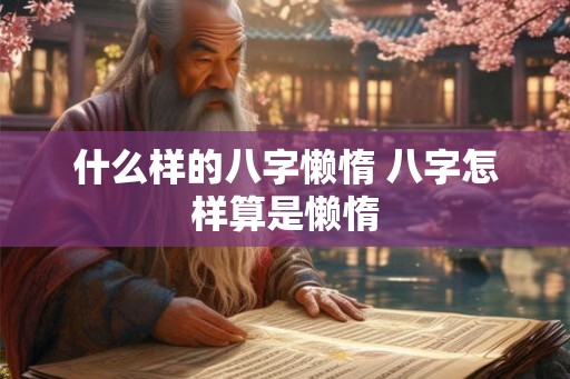 什么样的八字懒惰 八字怎样算是懒惰