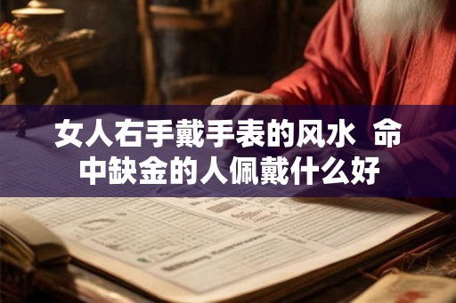 女人右手戴手表的风水  命中缺金的人佩戴什么好