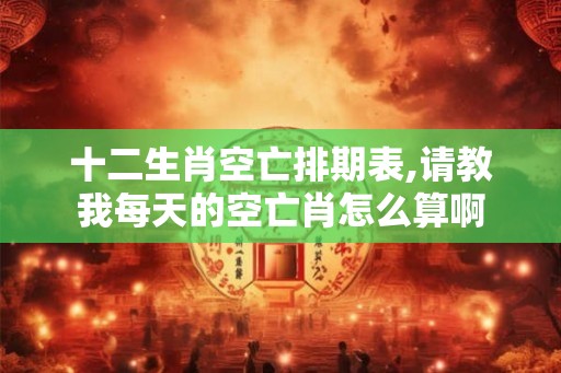 十二生肖空亡排期表,请教我每天的空亡肖怎么算啊