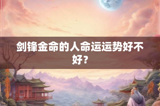 剑锋金命的人命运运势好不好？