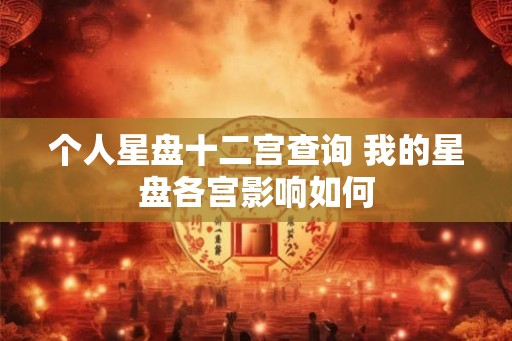 个人星盘十二宫查询 我的星盘各宫影响如何