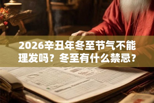2026辛丑年冬至节气不能理发吗？冬至有什么禁忌？
