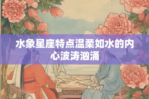 水象星座特点温柔如水的内心波涛汹涌