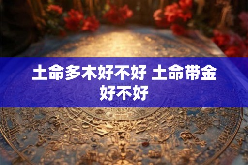 土命多木好不好 土命带金好不好