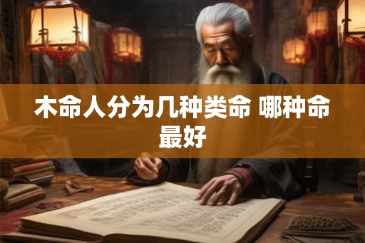 木命人分为几种类命 哪种命最好