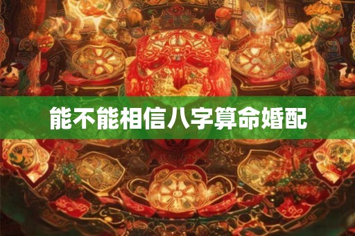 能不能相信八字算命婚配