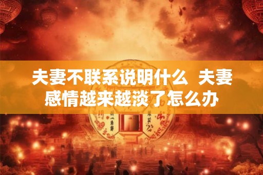 夫妻不联系说明什么  夫妻感情越来越淡了怎么办