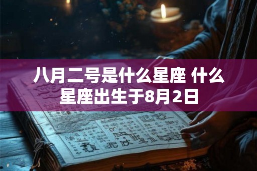 八月二号是什么星座 什么星座出生于8月2日
