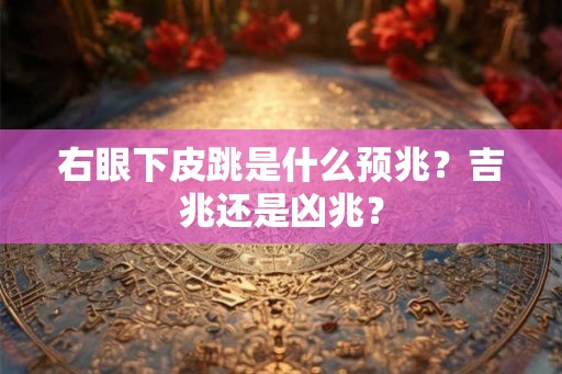 右眼下皮跳是什么预兆？吉兆还是凶兆？