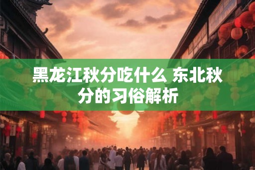 黑龙江秋分吃什么 东北秋分的习俗解析