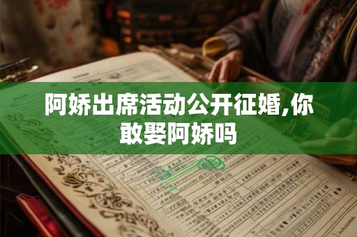 阿娇出席活动公开征婚,你敢娶阿娇吗