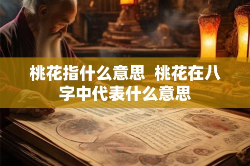 桃花指什么意思  桃花在八字中代表什么意思