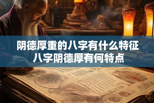 阴德厚重的八字有什么特征 八字阴德厚有何特点