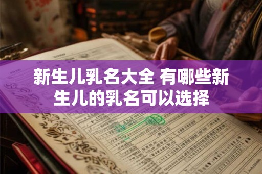 新生儿乳名大全 有哪些新生儿的乳名可以选择