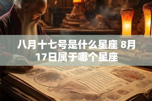八月十七号是什么星座 8月17日属于哪个星座