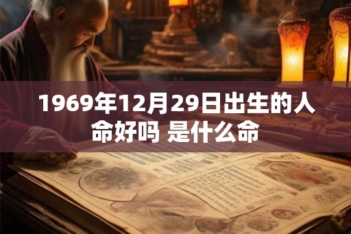 1969年12月29日出生的人命好吗 是什么命