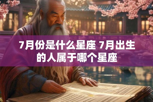 7月份是什么星座 7月出生的人属于哪个星座