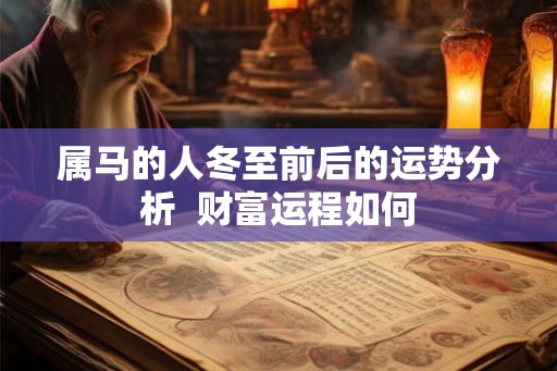 属马的人冬至前后的运势分析  财富运程如何
