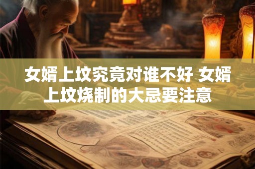 女婿上坟究竟对谁不好 女婿上坟烧制的大忌要注意