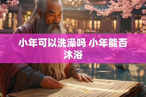 小年可以洗澡吗 小年能否沐浴