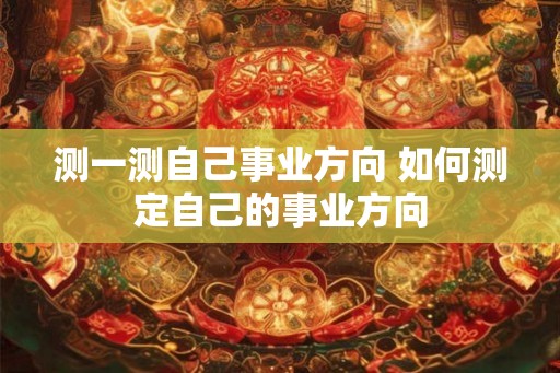 测一测自己事业方向 如何测定自己的事业方向