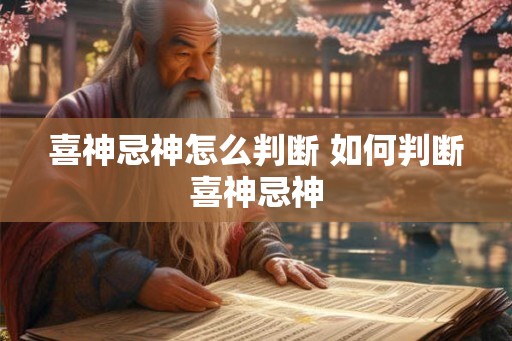 喜神忌神怎么判断 如何判断喜神忌神