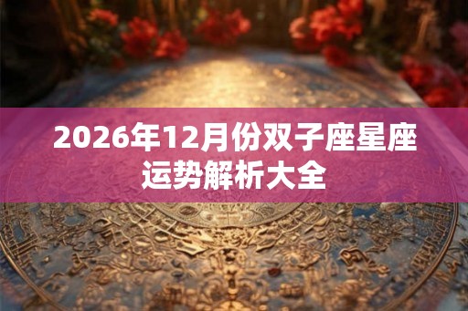 2026年12月份双子座星座运势解析大全