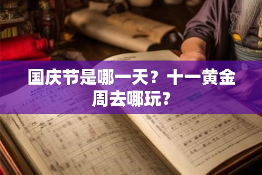 国庆节是哪一天？十一黄金周去哪玩？