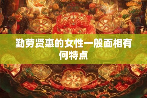 勤劳贤惠的女性一般面相有何特点