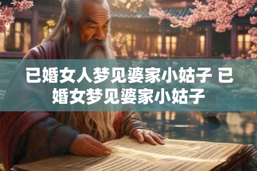 已婚女人梦见婆家小姑子 已婚女梦见婆家小姑子