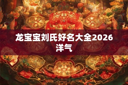 龙宝宝刘氏好名大全2026洋气