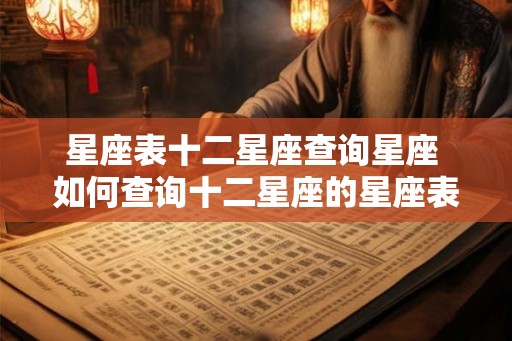 星座表十二星座查询星座 如何查询十二星座的星座表