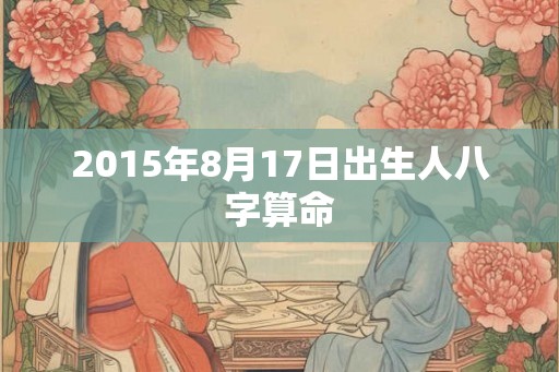2015年8月17日出生人八字算命