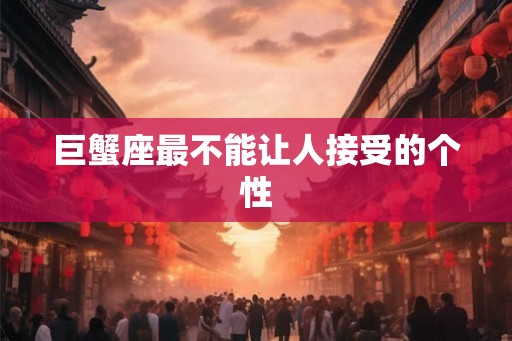 巨蟹座最不能让人接受的个性