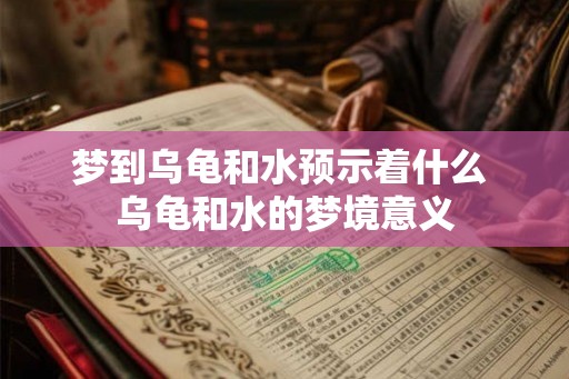 梦到乌龟和水预示着什么 乌龟和水的梦境意义