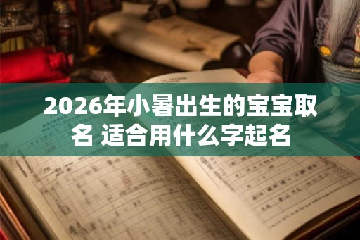 2026年小暑出生的宝宝取名 适合用什么字起名