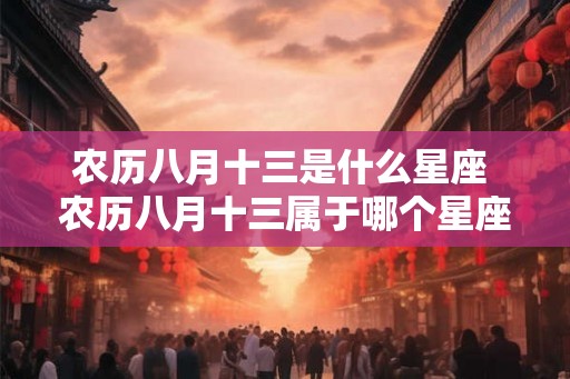 农历八月十三是什么星座 农历八月十三属于哪个星座