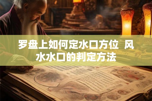 罗盘上如何定水口方位  风水水口的判定方法
