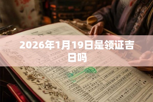2026年1月19日是领证吉日吗