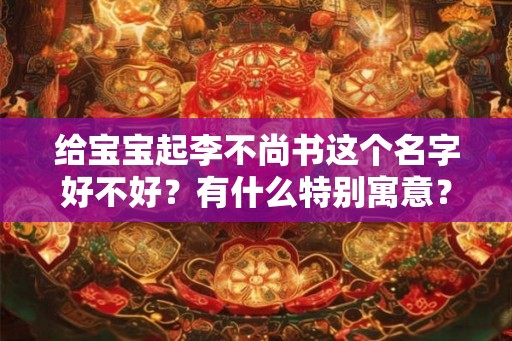 给宝宝起李不尚书这个名字好不好？有什么特别寓意？