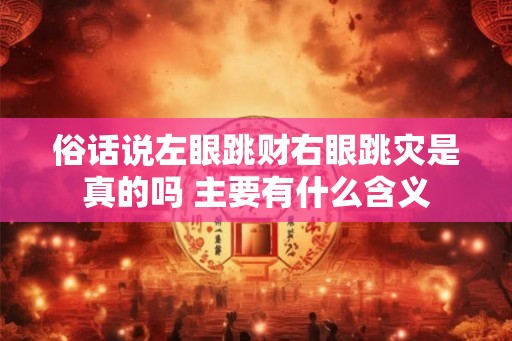 俗话说左眼跳财右眼跳灾是真的吗 主要有什么含义 俗话说左眼跳财右眼跳灾是真的吗 主要有什么含义