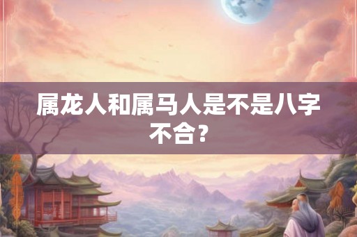 属龙人和属马人是不是八字不合？