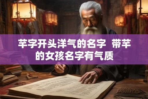 芊字开头洋气的名字  带芊的女孩名字有气质