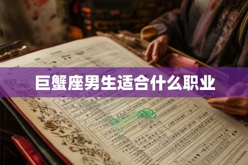 巨蟹座男生适合什么职业 巨蟹座男生适合什么职业