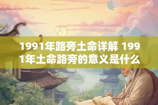 1991年路旁土命详解 1991年土命路旁的意义是什么