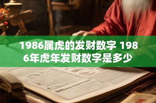 1986属虎的发财数字 1986年虎年发财数字是多少 1986属虎的发财数字 1986年虎年发财数字是多少